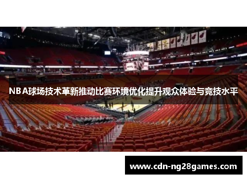 NBA球场技术革新推动比赛环境优化提升观众体验与竞技水平