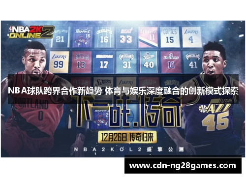 NBA球队跨界合作新趋势 体育与娱乐深度融合的创新模式探索