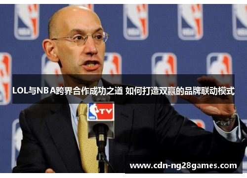 LOL与NBA跨界合作成功之道 如何打造双赢的品牌联动模式