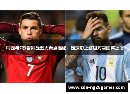 梅西与C罗告别战五大看点揭秘，足球史上终极对决即将上演