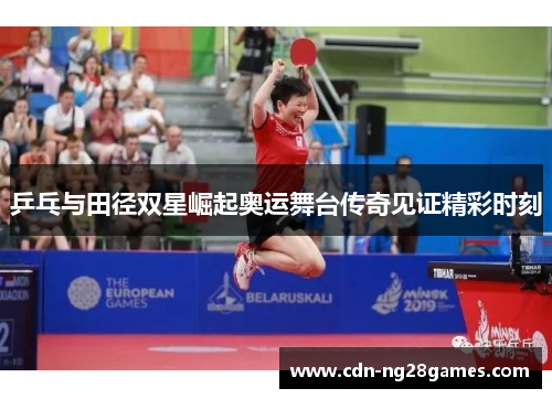 乒乓与田径双星崛起奥运舞台传奇见证精彩时刻