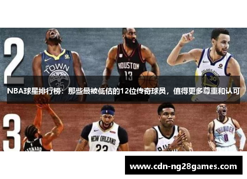 NBA球星排行榜：那些最被低估的12位传奇球员，值得更多尊重和认可