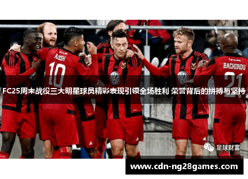 FC25周末战役三大明星球员精彩表现引领全场胜利 荣誉背后的拼搏与坚持