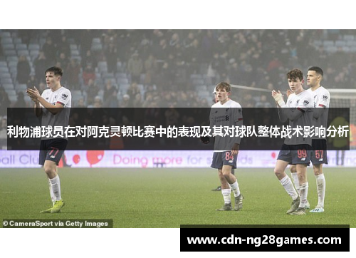 利物浦球员在对阿克灵顿比赛中的表现及其对球队整体战术影响分析