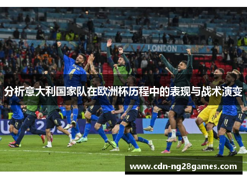 分析意大利国家队在欧洲杯历程中的表现与战术演变
