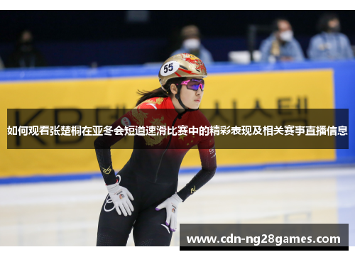 如何观看张楚桐在亚冬会短道速滑比赛中的精彩表现及相关赛事直播信息