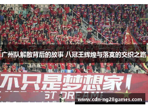 广州队解散背后的故事 八冠王辉煌与落寞的交织之路