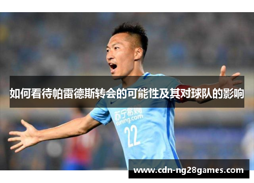 如何看待帕雷德斯转会的可能性及其对球队的影响