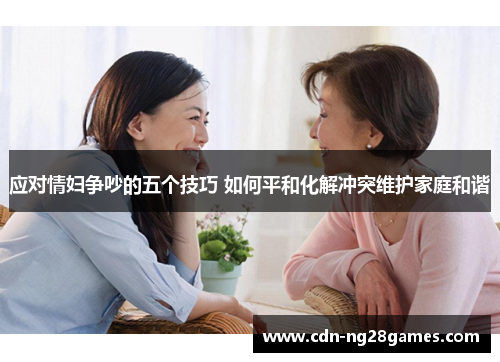 应对情妇争吵的五个技巧 如何平和化解冲突维护家庭和谐 应对情妇争吵的五个技巧 如何平和化解冲突维护家庭和谐
