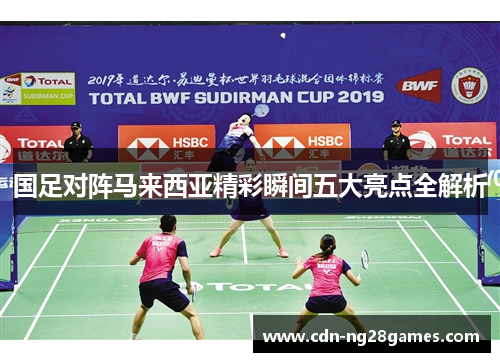国足对阵马来西亚精彩瞬间五大亮点全解析