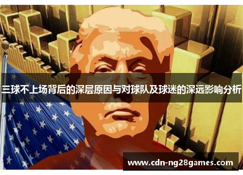 三球不上场背后的深层原因与对球队及球迷的深远影响分析