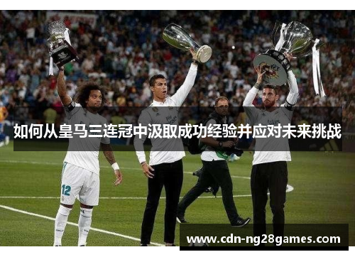如何从皇马三连冠中汲取成功经验并应对未来挑战