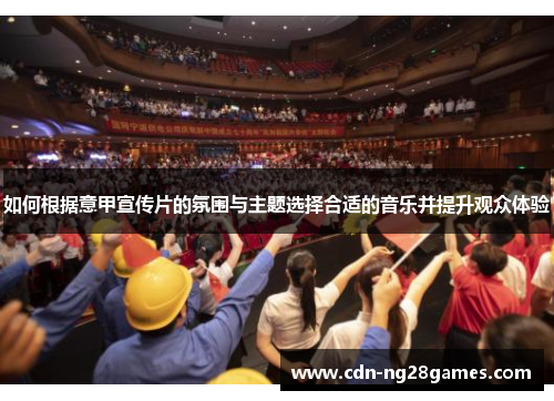 如何根据意甲宣传片的氛围与主题选择合适的音乐并提升观众体验