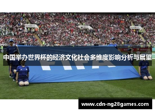 中国举办世界杯的经济文化社会多维度影响分析与展望