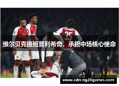 维尔贝克接班普利希奇,承担中场核心使命 维尔贝克接班普利希奇,承担中场核心使命