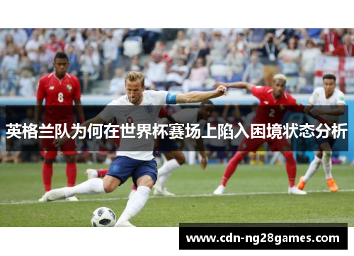 英格兰队为何在世界杯赛场上陷入困境状态分析