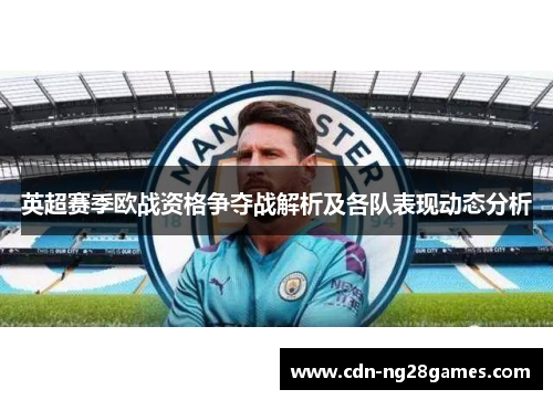 英超赛季欧战资格争夺战解析及各队表现动态分析
