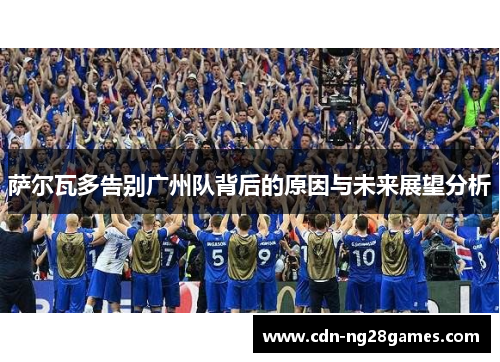 萨尔瓦多告别广州队背后的原因与未来展望分析