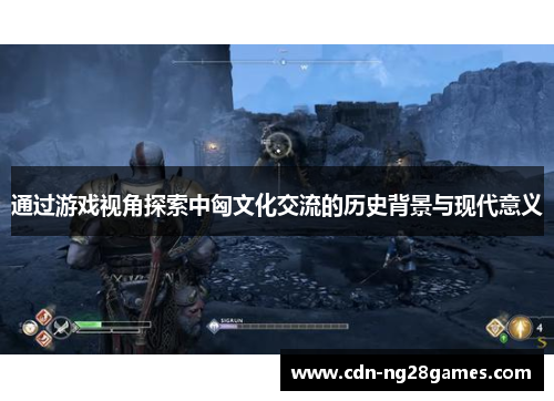 通过游戏视角探索中匈文化交流的历史背景与现代意义
