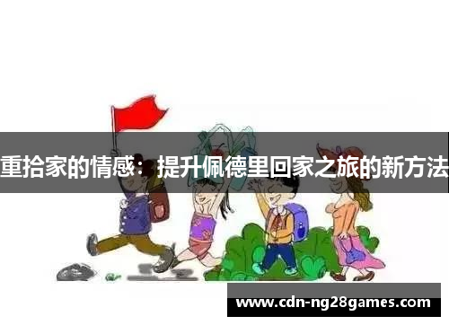 重拾家的情感:提升佩德里回家之旅的新方法 重拾家的情感:提升佩德里回家之旅的新方法