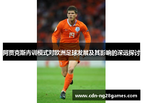 阿贾克斯青训模式对欧洲足球发展及其影响的深远探讨 阿贾克斯青训模式对欧洲足球发展及其影响的深远探讨