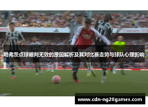 哈弗茨点球被判无效的原因解析及其对比赛走势与球队心理影响 哈弗茨点球被判无效的原因解析及其对比赛走势与球队心理影响