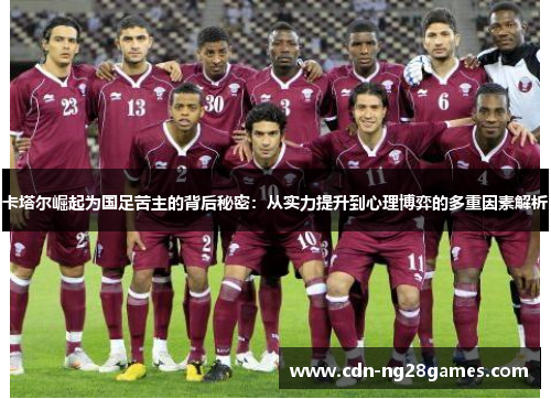 卡塔尔崛起为国足苦主的背后秘密:从实力提升到心理博弈的多重因素解析 卡塔尔崛起为国足苦主的背后秘密:从实力提升到心理博弈的多重因素解析