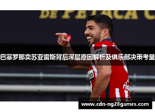 巴塞罗那卖苏亚雷斯背后深层原因解析及俱乐部决策考量