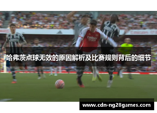 哈弗茨点球无效的原因解析及比赛规则背后的细节