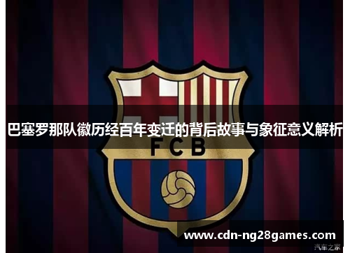 巴塞罗那队徽历经百年变迁的背后故事与象征意义解析