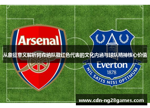 从象征意义解析阿森纳队徽红色代表的文化内涵与球队精神核心价值 从象征意义解析阿森纳队徽红色代表的文化内涵与球队精神核心价值