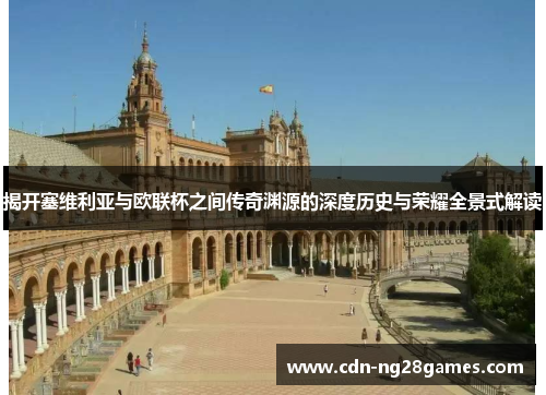 揭开塞维利亚与欧联杯之间传奇渊源的深度历史与荣耀全景式解读 揭开塞维利亚与欧联杯之间传奇渊源的深度历史与荣耀全景式解读