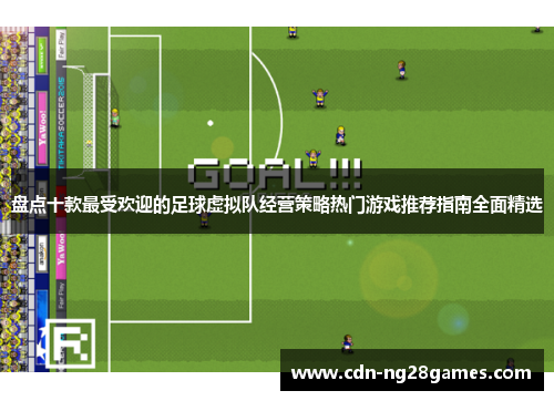 盘点十款最受欢迎的足球虚拟队经营策略热门游戏推荐指南全面精选