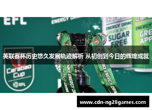 英联赛杯历史悠久发展轨迹解析 从初创到今日的辉煌成就 英联赛杯历史悠久发展轨迹解析 从初创到今日的辉煌成就