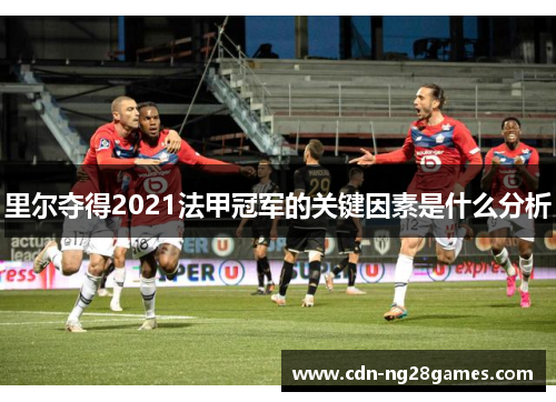 里尔夺得2021法甲冠军的关键因素是什么分析