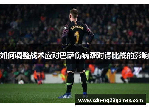 如何调整战术应对巴萨伤病潮对德比战的影响