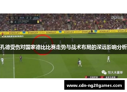 孔德受伤对国家德比比赛走势与战术布局的深远影响分析 孔德受伤对国家德比比赛走势与战术布局的深远影响分析