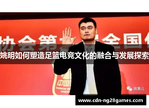 姚明如何塑造足篮电竞文化的融合与发展探索