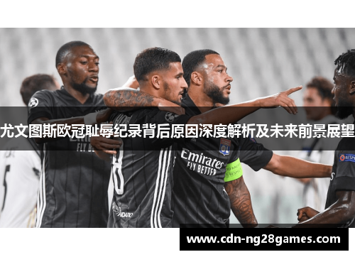 尤文图斯欧冠耻辱纪录背后原因深度解析及未来前景展望