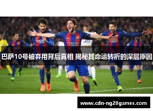 巴萨10号被弃用背后真相 揭秘其命运转折的深层原因
