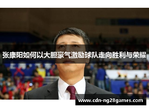 张康阳如何以大胆豪气激励球队走向胜利与荣耀