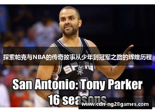 探索帕克与NBA的传奇故事从少年到冠军之路的辉煌历程
