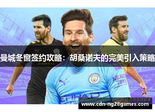曼城冬窗签约攻略:胡桑诺夫的完美引入策略 曼城冬窗签约攻略:胡桑诺夫的完美引入策略