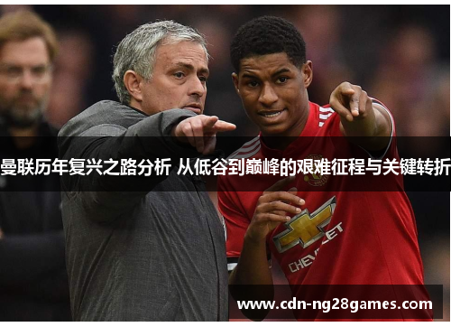 曼联历年复兴之路分析 从低谷到巅峰的艰难征程与关键转折 曼联历年复兴之路分析 从低谷到巅峰的艰难征程与关键转折