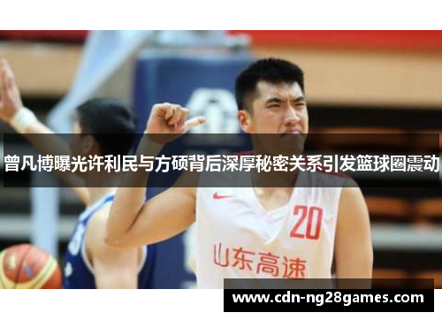 曾凡博曝光许利民与方硕背后深厚秘密关系引发篮球圈震动