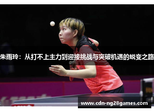 朱雨玲：从打不上主力到迎接挑战与突破机遇的蜕变之路
