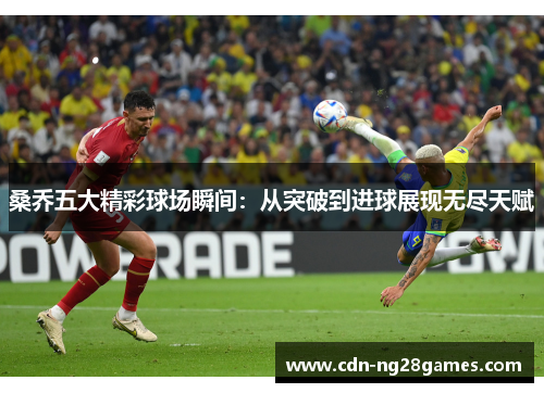 桑乔五大精彩球场瞬间：从突破到进球展现无尽天赋