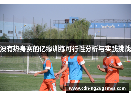 没有热身赛的亿缘训练可行性分析与实践挑战