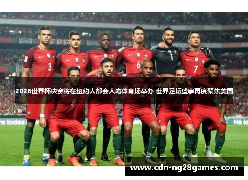 2026世界杯决赛将在纽约大都会人寿体育场举办 世界足坛盛事再度聚焦美国 2026世界杯决赛将在纽约大都会人寿体育场举办 世界足坛盛事再度聚焦美国