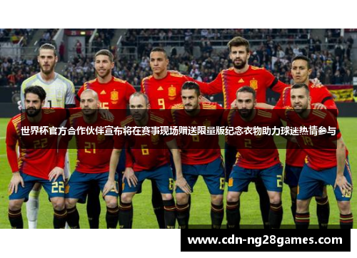 世界杯官方合作伙伴宣布将在赛事现场赠送限量版纪念衣物助力球迷热情参与